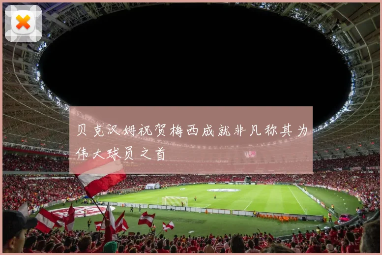 贝克汉姆祝贺梅西成就非凡称其为伟大球员之首