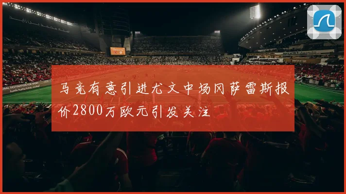 马竞有意引进尤文中场冈萨雷斯报价2800万欧元引发关注