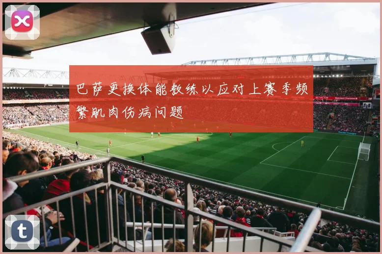 巴萨更换体能教练以应对上赛季频繁肌肉伤病问题