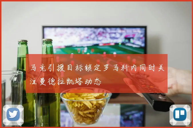 马竞引援目标锁定罗马科内同时关注曼德拉凯塔动态